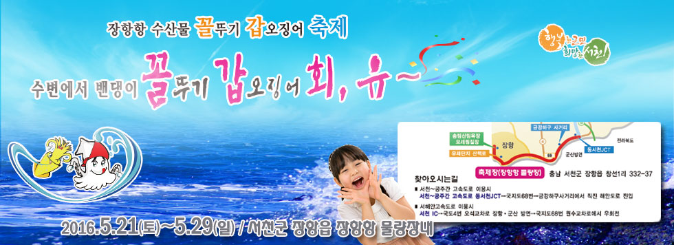 일정 : 2016. 5. 21. (토) ~  5. 29. (일)  / 9일간<br>장소 : 서천군 장항읍 장항항 물량장내<br>주요행사 : <br>    - 개막식 및 이벤트 행사(평양민속예술단 공연, 불꽃쇼)<br>    - 7080 콘서트, 관광객 즉석노래자랑, 어울림한마당(게임, 명랑운동회)<br>    - 꼴뚜기 & 갑오징어 판매부스 운영