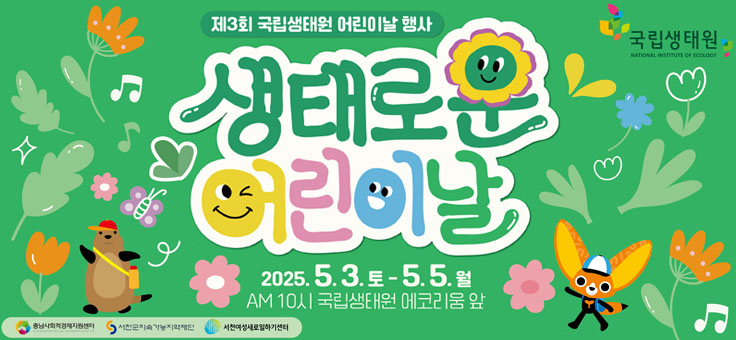 제3회 국립생태원 어린이날 행사
생태로운 어린이날
2025. 5. 3.토 ~ 5. 5.월
AM 10시 국리생태원 에코리움 앞
국립생태원
충남사회적경제지원센터
서천군지속가능지역재단
서천여성새로일하기센터
