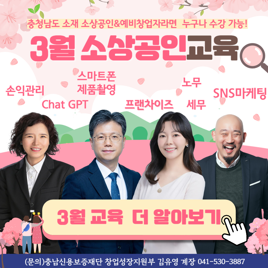 충청남도 소재 소상공인&예비창업자라면 누구나 수강 가능! 3월 소상공인교육 손익관리, Chat GPT, 스마트폰 제품촬영, 프랜차이즈, 노무, 세무, SNS마케팅 3월 교육 더 알아보기 (문의)충남신용보증재단 창업성장지원부 김유영 계장 041-530-3887